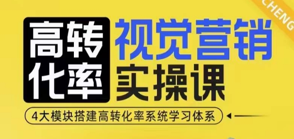 高转化率·视觉营销实操课，4大模块搭建高转化率系统学习体系-心语项目网
