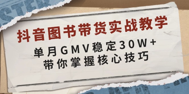 抖音图书带货实战教学，单月GMV稳定30W+，带你掌握核心技巧-心语项目网