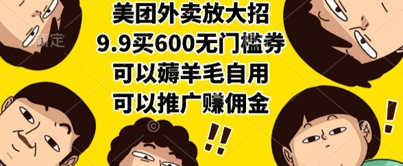 美团外卖放大招，9.9买600无门槛券，可以薅羊毛自用，可以推广挣佣金【揭秘】-心语项目网