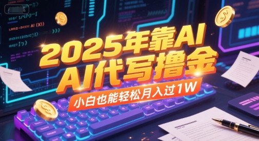 2025年靠AI代写撸金，小白也能轻松月入过1W-心语项目网