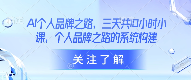AI个人品牌之路，​三天共10小时小课，个人品牌之路的系统构建-心语项目网