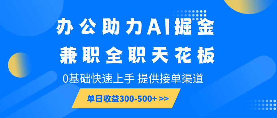 办公助力AI掘金，兼职全职天花板，0基础快速上手，单日收益300-500+-心语项目网