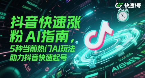 抖音快速涨粉AI指南，5种当前热门AI玩法，助力抖音快速起号-心语项目网