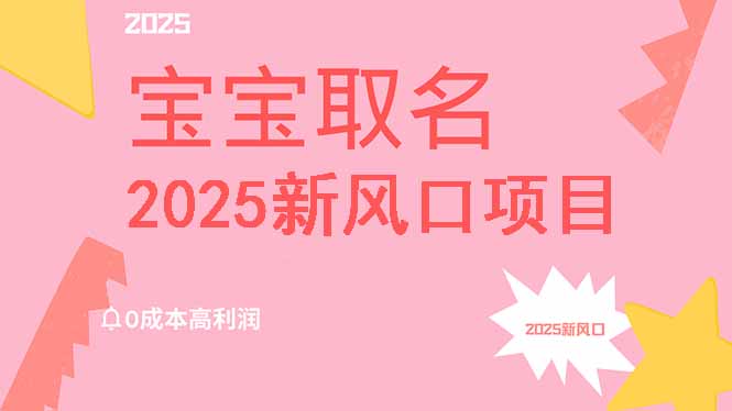 2025新风口项目宝宝取名，0成本高利润，附保姆级教程，月入过万不是梦-心语项目网