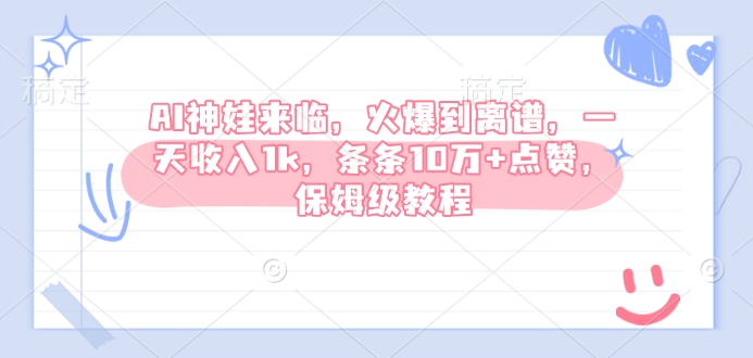 AI神娃来临，火爆到离谱，一天收入1k，条条10万+点赞，保姆级教程-心语项目网