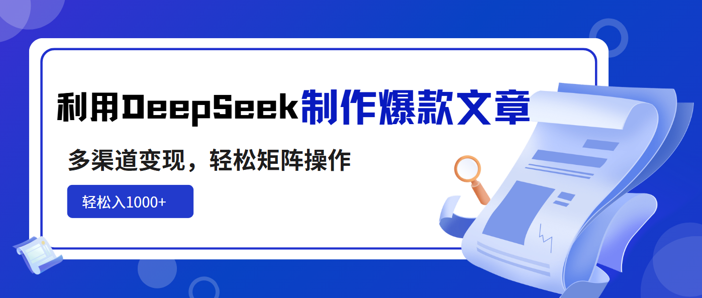 利用DeepSeek制作爆款文章，多渠道变现，轻松矩阵操作，轻松日入1000+-心语项目网
