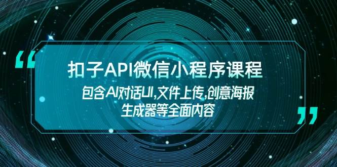 扣子API微信小程序课程，包含AI对话UI,文件上传,创意海报生成器等全面内容-心语项目网
