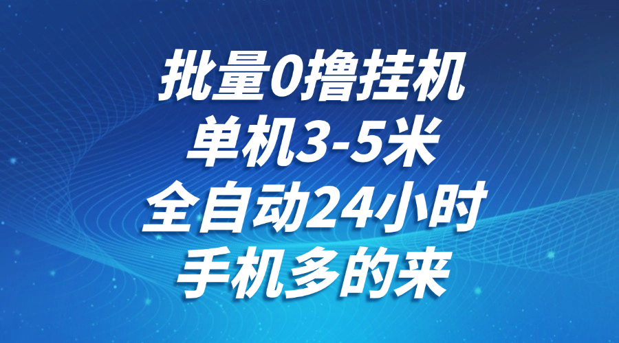 批量0撸全自动挂机,单机3-5米,全自动24小时,手机多的来,不养鸡,无风控,无限制-心语项目网