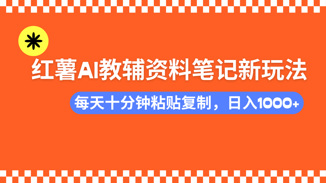 小红书AI教辅资料笔记新玩法，0门槛，可批量可复制，一天十分钟发笔记…-心语项目网