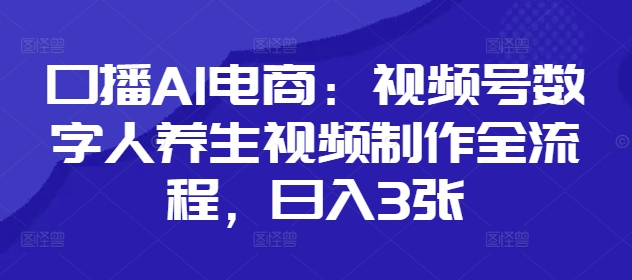 口播AI电商：视频号数字人养生视频制作全流程，日入3张-心语项目网