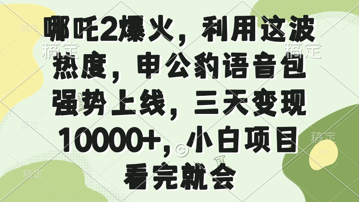 哪吒2爆火，利用这波热度，申公豹语音包强势上线，三天变现10000+，小…-心语项目网