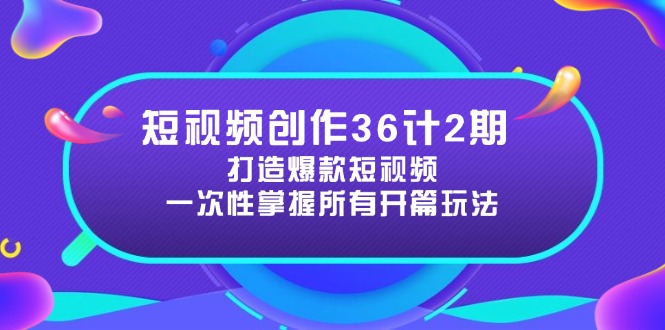 短视频创作36计2期：打造爆款短视频所需的各类开篇技巧，提升视频吸引力-心语项目网