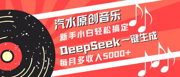 汽水原创音乐DeepSeek一键生成，新手小白轻松搞定，每月多收入5k+-心语项目网
