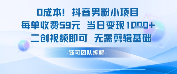 0成本，抖音男粉小项目 每单收费59元当日变现1k+ 二创视频即可无需剪辑基础-心语项目网