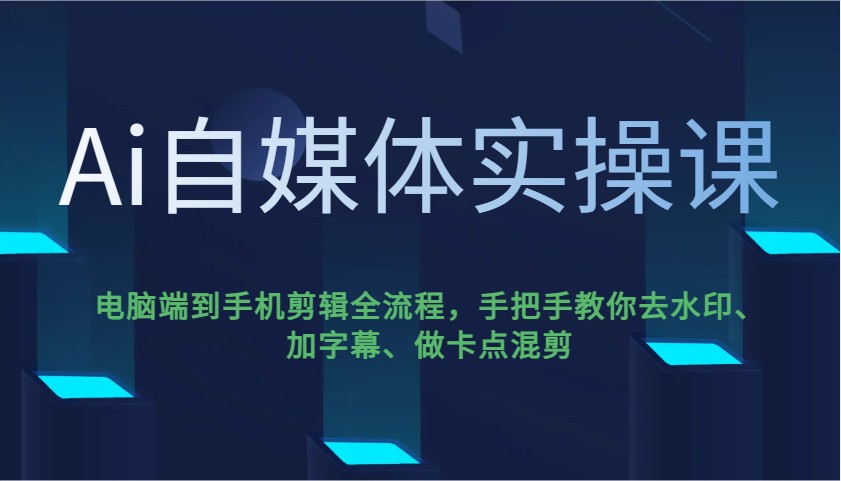 Ai自媒体实操课，电脑端到手机剪辑全流程，手把手教你去水印、加字幕、做卡点混剪-心语项目网