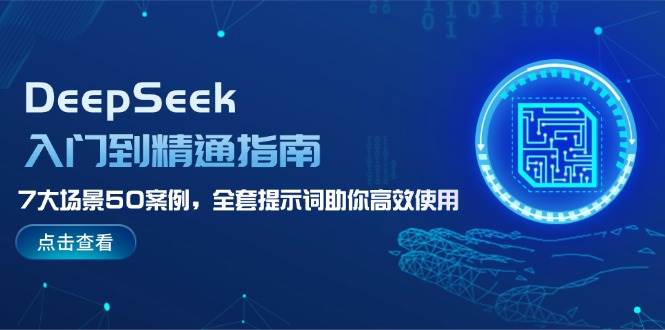 DeepSeek入门到精通指南，7大场景50案例，全套提示词助你高效使用-心语项目网