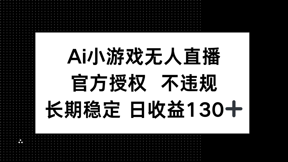 AI小游戏无人直播，官方授权 不违规，单日平均收益130+-心语项目网