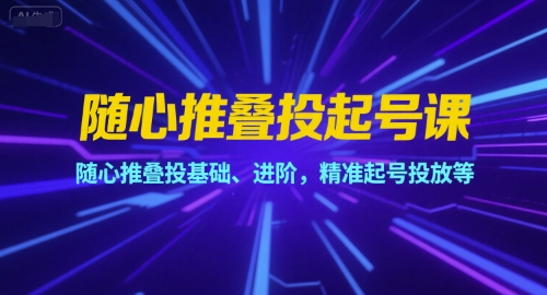 随心推叠投起号课，随心推叠投基础、进阶，精准起号投放等-心语项目网