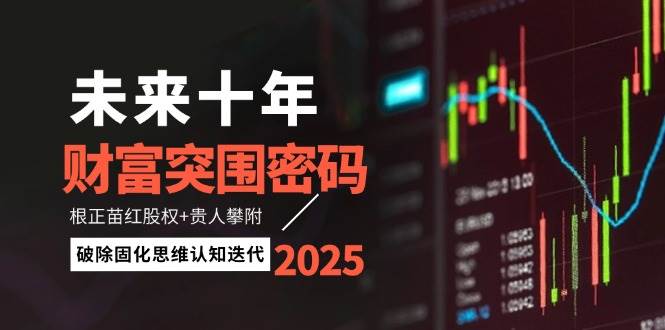 未来十年财富突围密码：根正苗红股权+贵人攀附，破除固化思维认知迭代-心语项目网