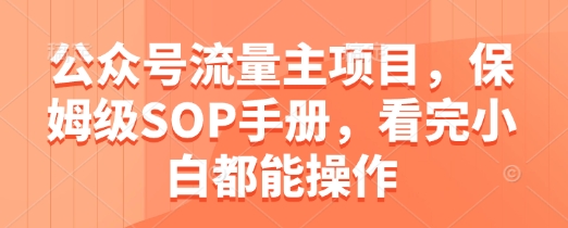 公众号流量主项目，保姆级SOP手册，看完小白都能操作-心语项目网