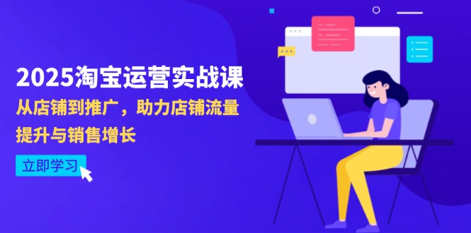 2025淘宝运营实战课-4月更新：从店铺到推广，助力店铺流量提升与销售增长-心语项目网