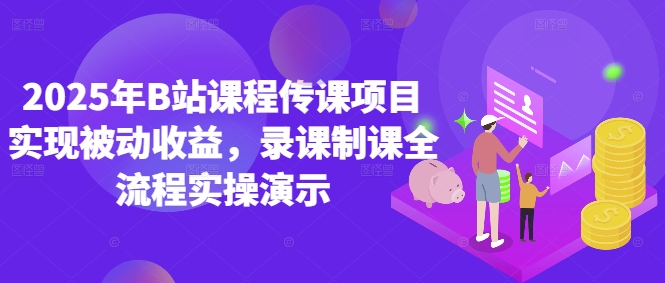 2025年B站课程传课项目实现被动收益，录课制课全流程实操演示-心语项目网