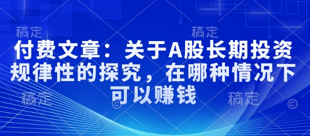 付费文章：关于A股长期投资规律性的探究，在哪种情况下可以赚钱-心语项目网