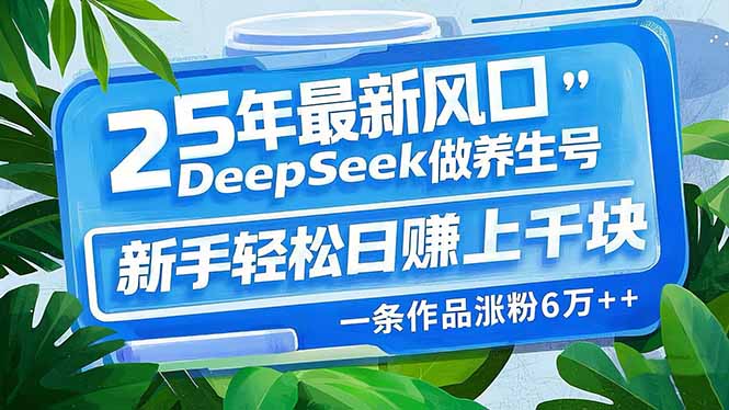 25年最新风口，用DeepSeek做养生号，新手轻松日赚上千块，一条作品涨粉…-心语项目网