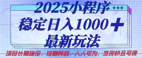 2025小程序稳定日入1k，最新玩法项目长期稳定，短期是利，人人可为，变现快且可观【揭秘】-心语项目网