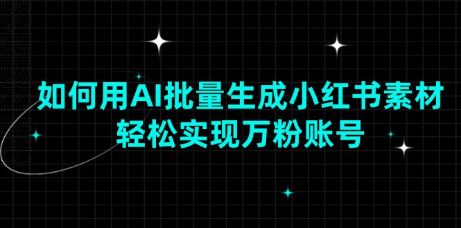 如何用AI批量生成小红书素材，轻松实现万粉账号-心语项目网