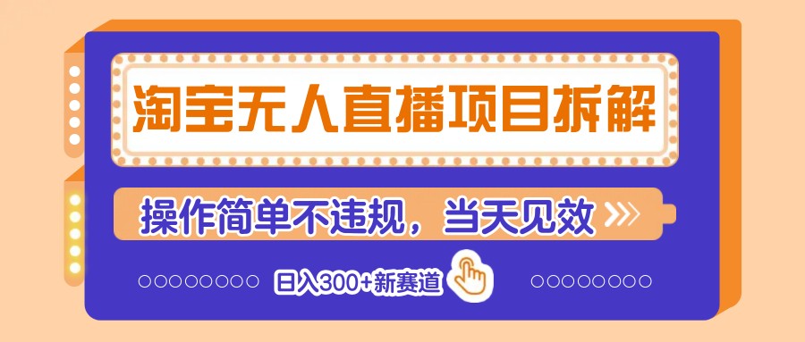 淘宝无人直播项目拆解，操作简单不违规，当天见效 日入300+新赛道-心语项目网