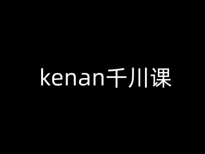 kenan千川课-kenan抖音电商巨量千川教程-心语项目网