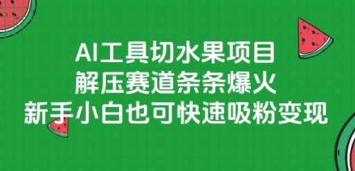 AI工具切水果项目，解压赛道条条爆火，新手小白也可快速吸粉变现-心语项目网