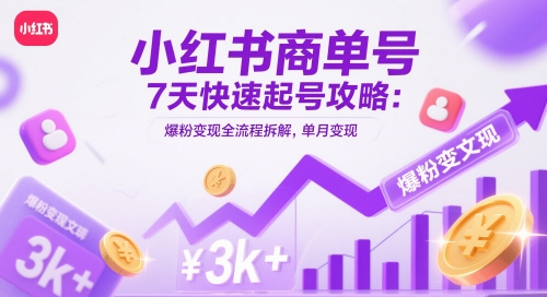 小红书商单号7天快速起号攻略：爆粉变现全流程拆解，单月变现3k+-心语项目网