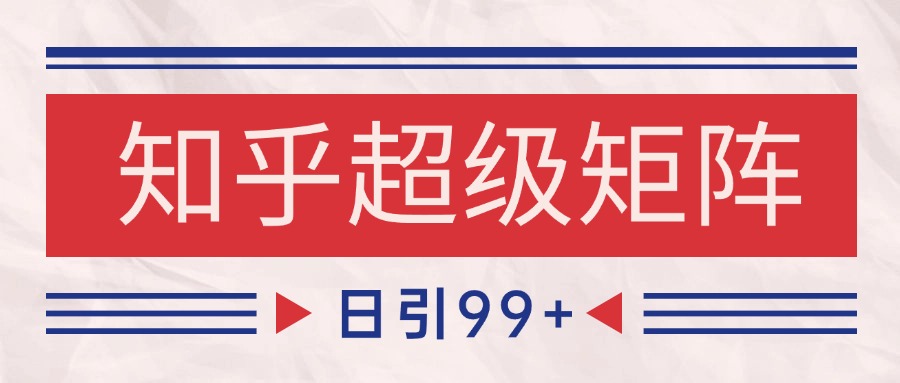 知乎超级矩阵玩法引流高质量精准粉SEO覆盖 日变现4000+-心语项目网