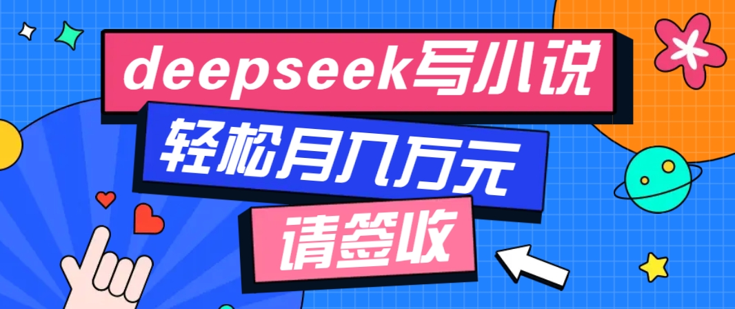 利用Deepseek写小说,零门槛AI小说创作全攻略,新手也能轻松学会提升收入-心语项目网