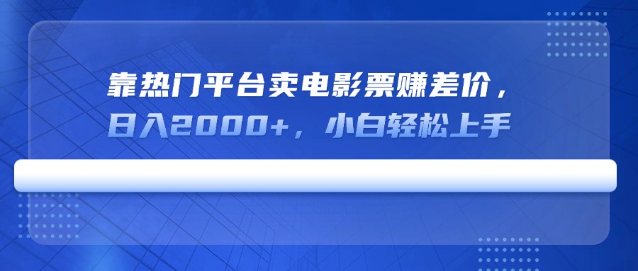靠热门平台卖电影票赚差价，日入2000+，小白轻松上手-心语项目网