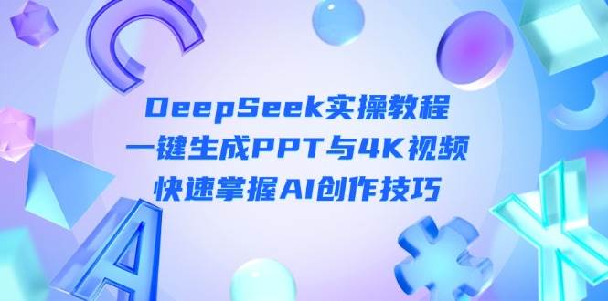 DeepSeek入门实操教程:一键生成PPT与4K视频,快速掌握AI创作技巧-心语项目网