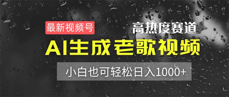最新视频号高热度赛道！AI生成老歌视频，小白也可轻松日入1000+-心语项目网