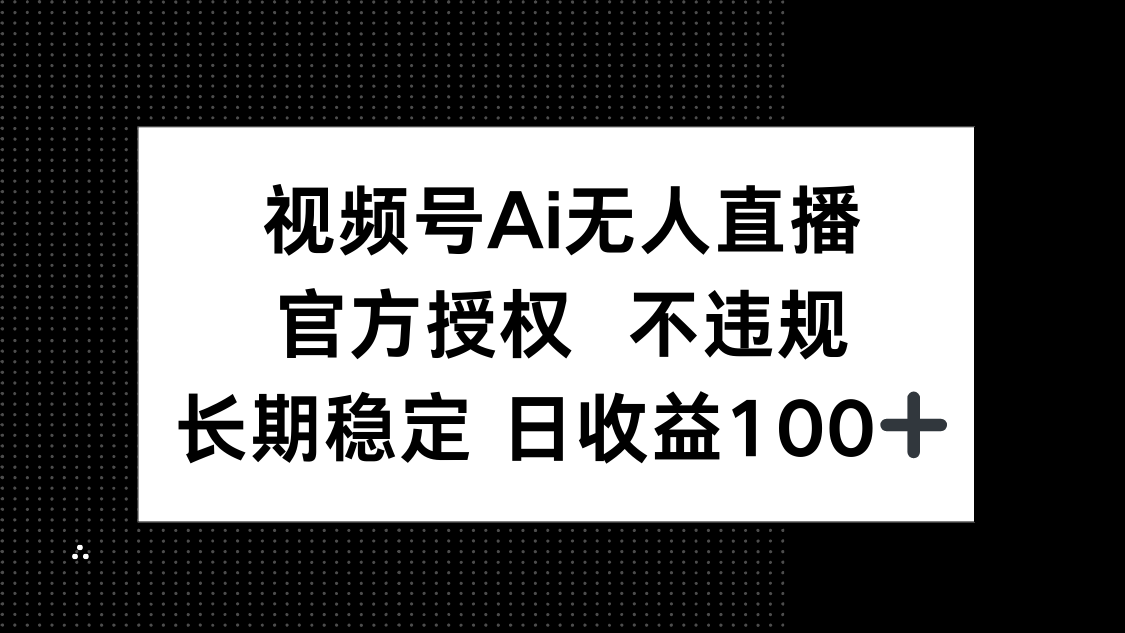 视频号AI无人直播，官方授权 不违规，单日平均收益100+-心语项目网