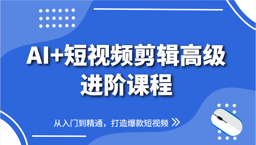 AI+短视频剪辑高级进阶课程，从入门到精通，打造爆款短视频-心语项目网