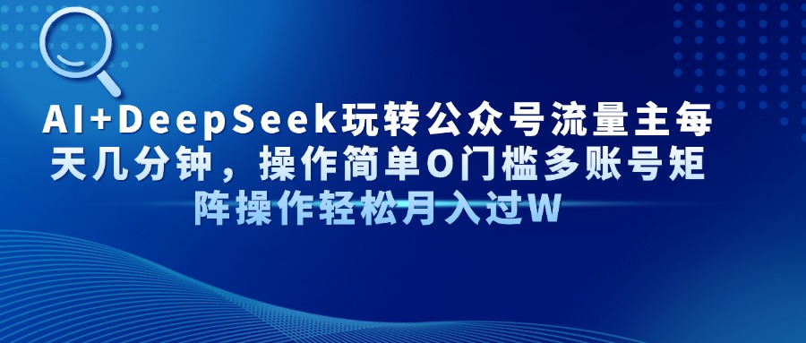 AI+DeepSeek玩转公众号流量主每天几分钟，操作简单O门槛多账号矩阵操作…-心语项目网