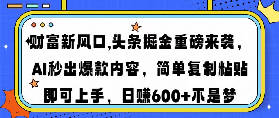 财富新风口,头条掘金重磅来袭AI秒出爆款内容简单复制粘贴即可上手，日…-心语项目网