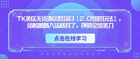 TK美区无货源店群项目【2.0整套玩法】，闭着眼睛入场就对了，挣的全是美刀-心语项目网