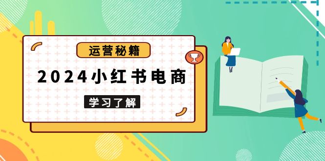 2024小红书电商教程，从入门到实战，教你有效打造爆款店铺，掌握选品技巧-心语项目网