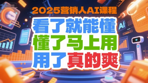 2025营销人AI课程，看了就能懂，懂了马上用，用了真的爽-心语项目网