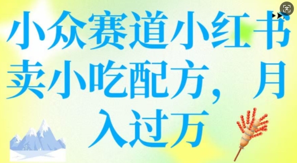小众赛道小红书卖小吃配方，操作简单，月入过W-心语项目网