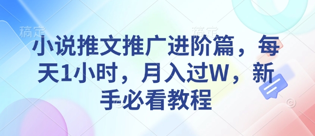 小说推文推广进阶篇，每天1小时，月入过W，新手必看教程-心语项目网