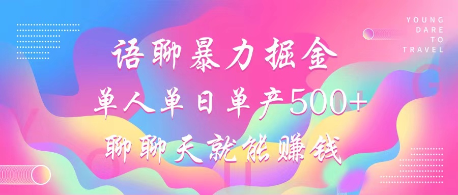 语聊暴力掘金，聊聊天就能赚钱，小白也能无脑做，单人单日单产500+-心语项目网