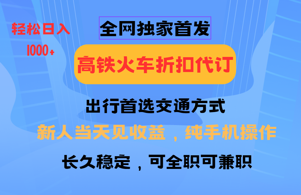 全网独家首发 全国高铁火车折扣代订 新手当日变现 纯手机操作 日入1000+-心语项目网
